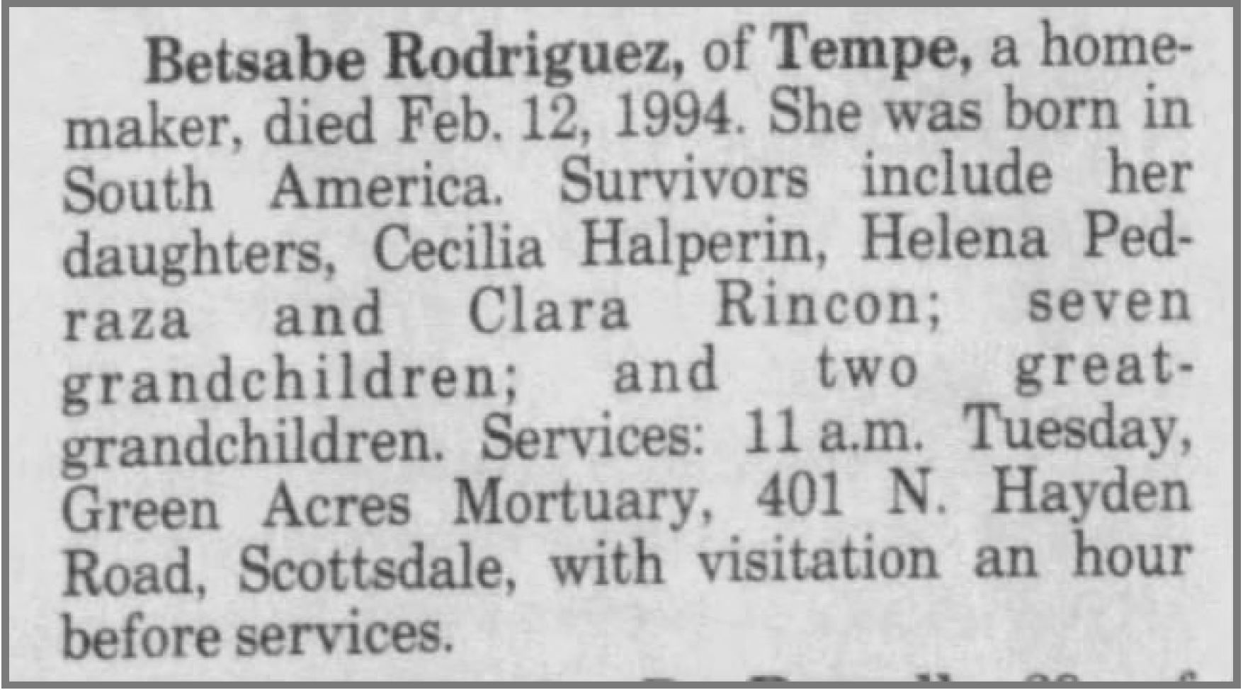 Betsabe Rodriguez. (d. Feb. 12, 1994). Obituary, Arizona Republic, children Cecilia Halperin, Helena Ped-raza, Clara Rincon. Arizona Republic.